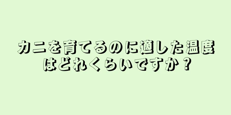 カニを育てるのに適した温度はどれくらいですか？