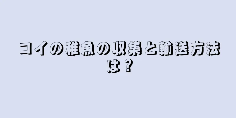 コイの稚魚の収集と輸送方法は？