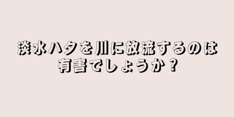 淡水ハタを川に放流するのは有害でしょうか？