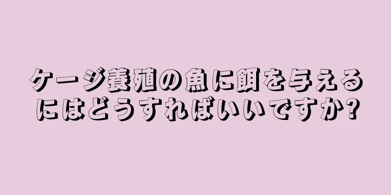 ケージ養殖の魚に餌を与えるにはどうすればいいですか?