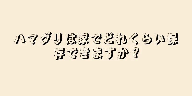 ハマグリは家でどれくらい保存できますか？