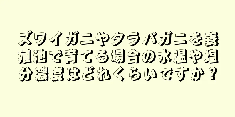 ズワイガニやタラバガニを養殖池で育てる場合の水温や塩分濃度はどれくらいですか？