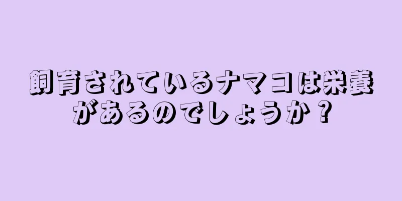 飼育されているナマコは栄養があるのでしょうか？