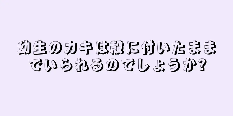 幼生のカキは殻に付いたままでいられるのでしょうか?