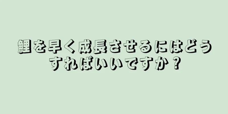 鯉を早く成長させるにはどうすればいいですか？