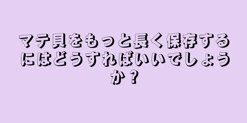 マテ貝をもっと長く保存するにはどうすればいいでしょうか？