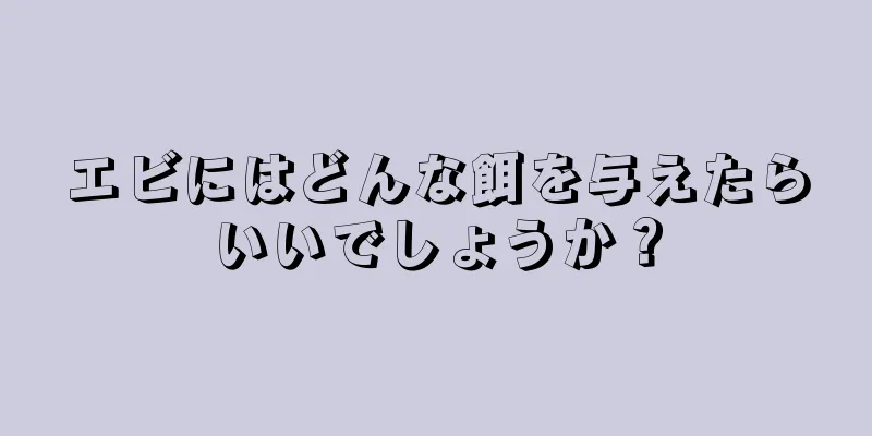 エビにはどんな餌を与えたらいいでしょうか？
