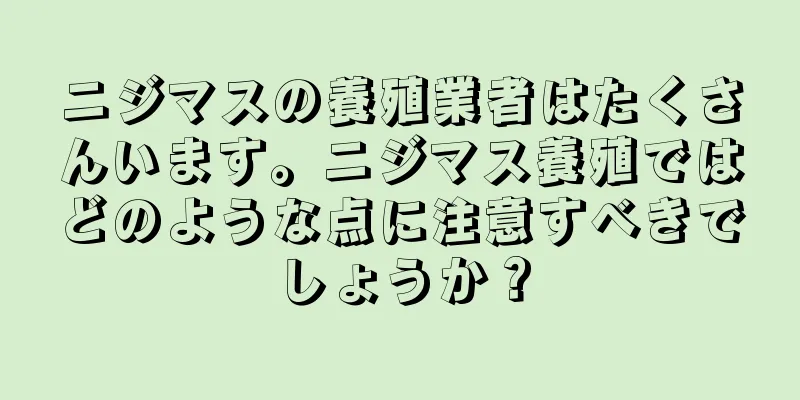 ニジマスの養殖業者はたくさんいます。ニジマス養殖ではどのような点に注意すべきでしょうか？