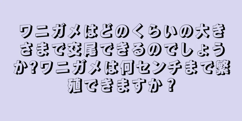 ワニガメはどのくらいの大きさまで交尾できるのでしょうか?ワニガメは何センチまで繁殖できますか？