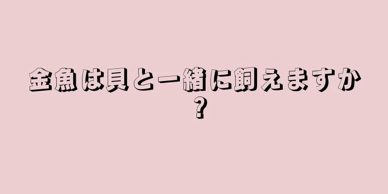 金魚は貝と一緒に飼えますか？
