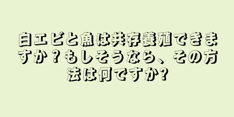白エビと魚は共存養殖できますか？もしそうなら、その方法は何ですか?