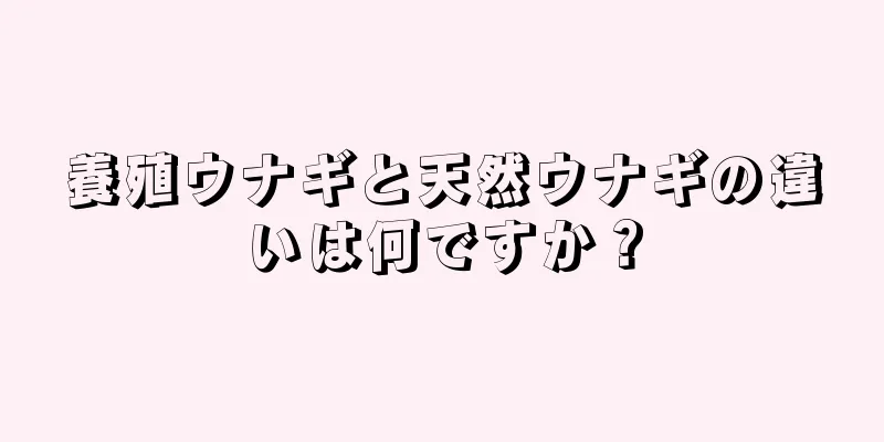 養殖ウナギと天然ウナギの違いは何ですか？