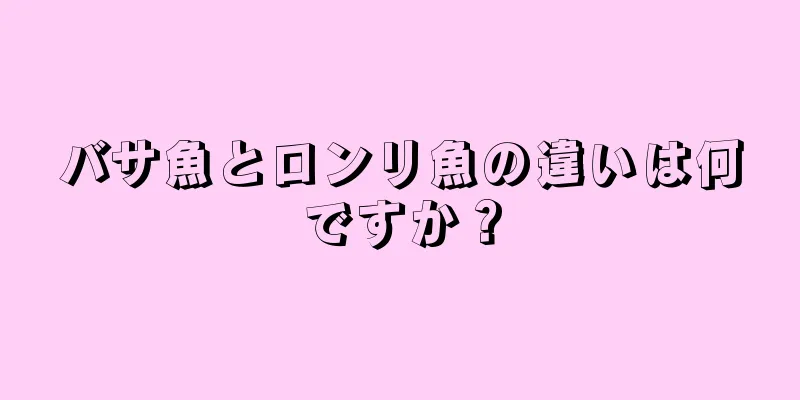 バサ魚とロンリ魚の違いは何ですか？