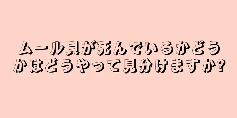 ムール貝が死んでいるかどうかはどうやって見分けますか?