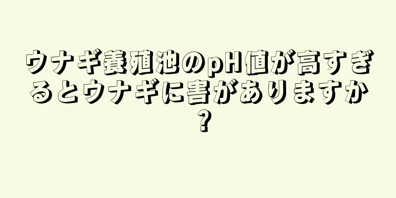 ウナギ養殖池のpH値が高すぎるとウナギに害がありますか？