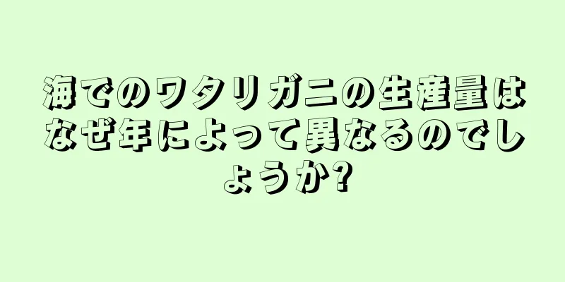 海でのワタリガニの生産量はなぜ年によって異なるのでしょうか?