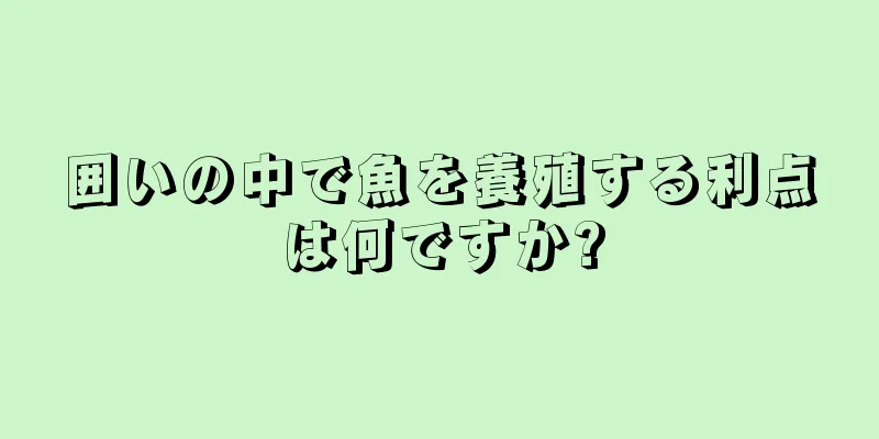囲いの中で魚を養殖する利点は何ですか?