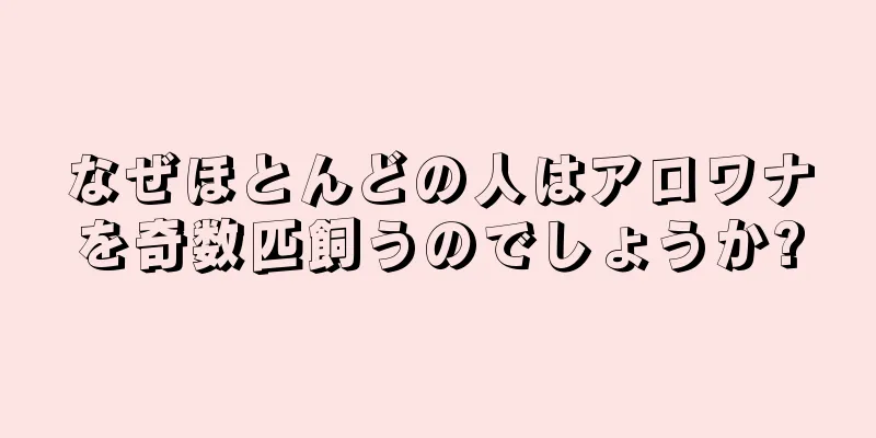 なぜほとんどの人はアロワナを奇数匹飼うのでしょうか?