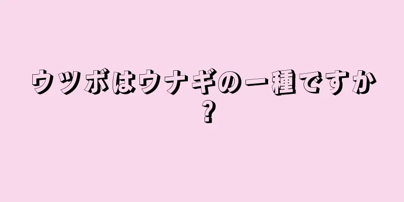ウツボはウナギの一種ですか？