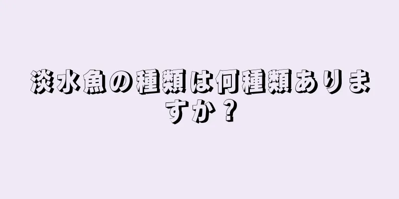 淡水魚の種類は何種類ありますか？
