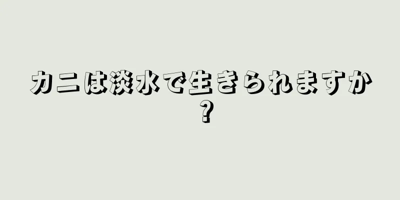 カニは淡水で生きられますか？