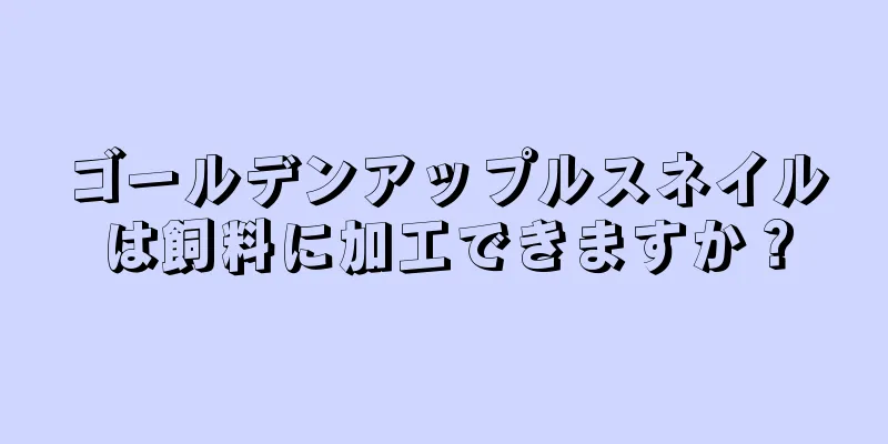ゴールデンアップルスネイルは飼料に加工できますか？