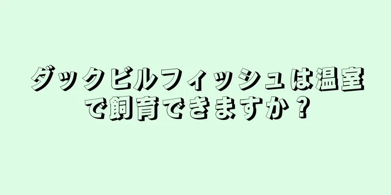 ダックビルフィッシュは温室で飼育できますか？