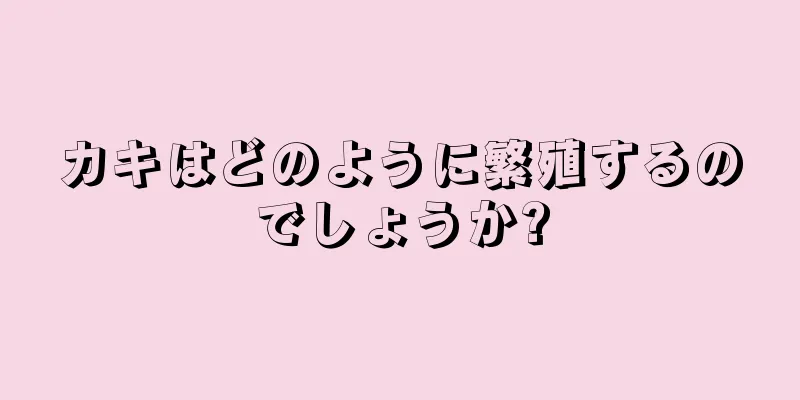 カキはどのように繁殖するのでしょうか?
