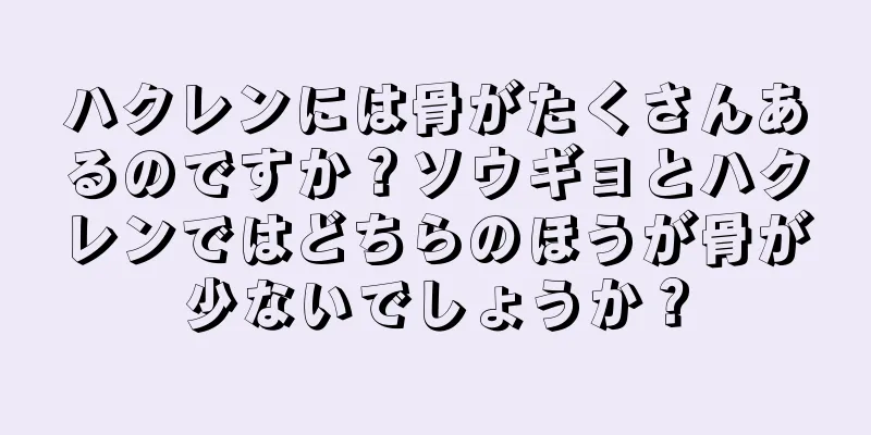 ハクレンには骨がたくさんあるのですか？ソウギョとハクレンではどちらのほうが骨が少ないでしょうか？