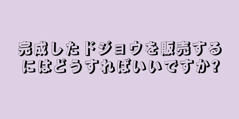 完成したドジョウを販売するにはどうすればいいですか?