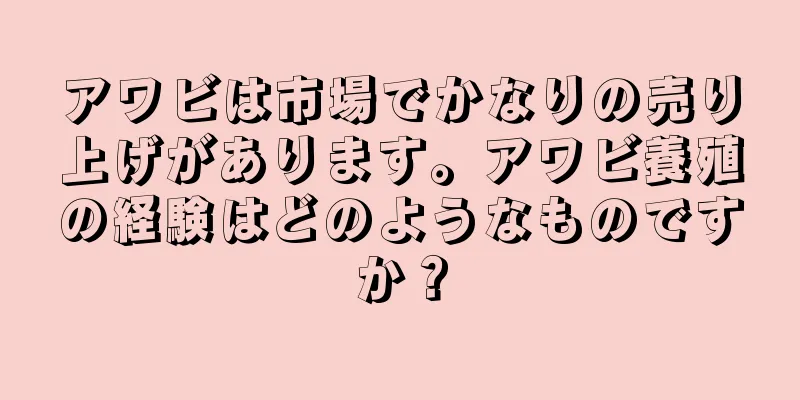 アワビは市場でかなりの売り上げがあります。アワビ養殖の経験はどのようなものですか？
