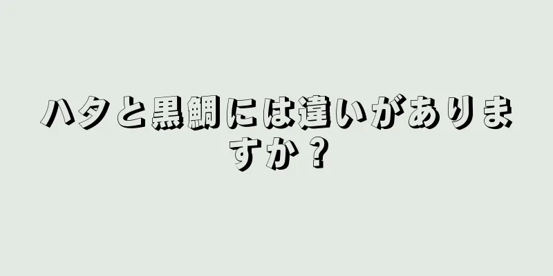 ハタと黒鯛には違いがありますか？