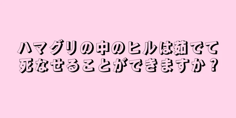 ハマグリの中のヒルは茹でて死なせることができますか？