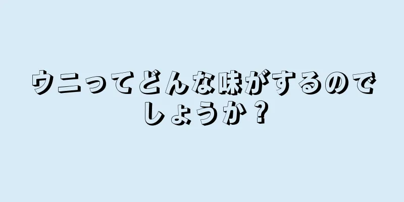 ウニってどんな味がするのでしょうか？