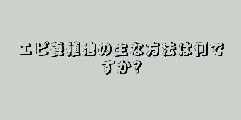 エビ養殖池の主な方法は何ですか?