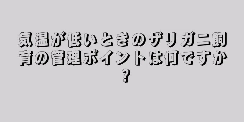気温が低いときのザリガニ飼育の管理ポイントは何ですか？