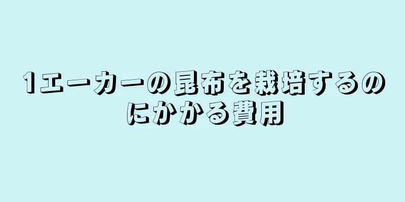 1エーカーの昆布を栽培するのにかかる費用