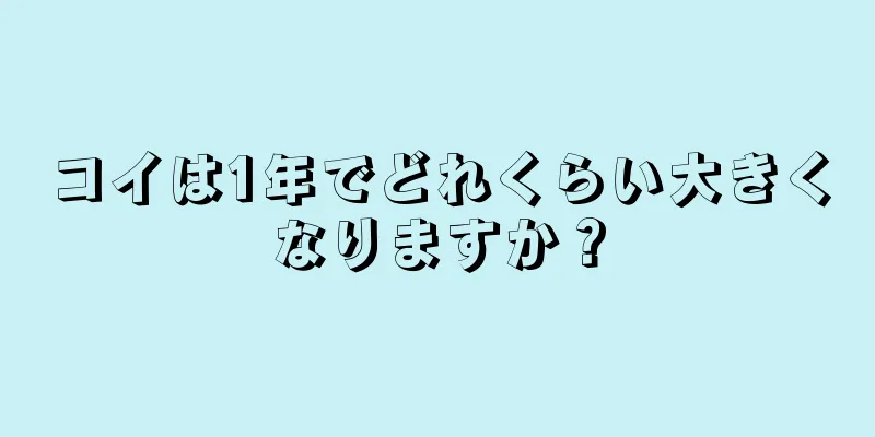 コイは1年でどれくらい大きくなりますか？
