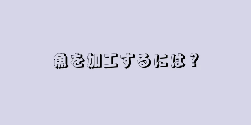 魚を加工するには？