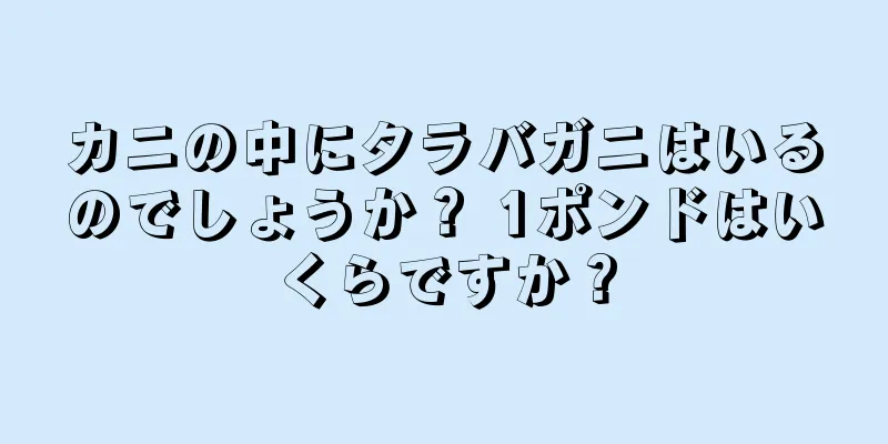 カニの中にタラバガニはいるのでしょうか？ 1ポンドはいくらですか？