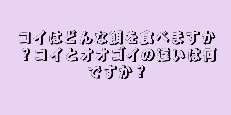 コイはどんな餌を食べますか？コイとオオゴイの違いは何ですか？