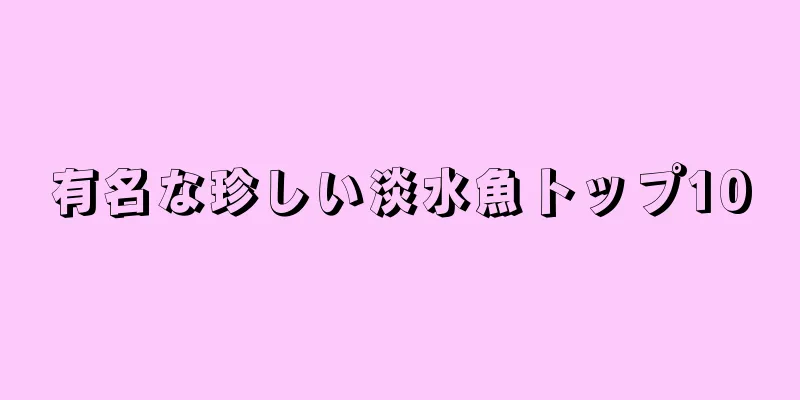 有名な珍しい淡水魚トップ10