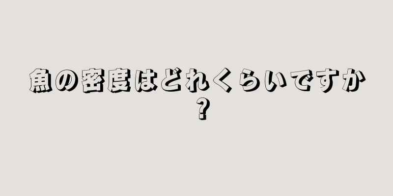魚の密度はどれくらいですか？