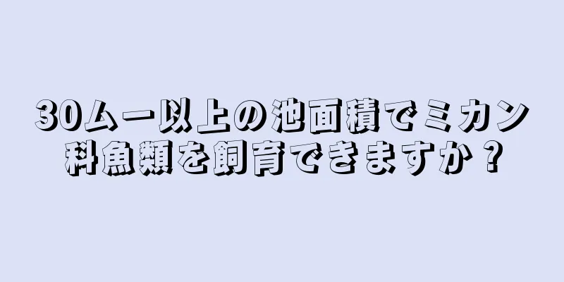 30ムー以上の池面積でミカン科魚類を飼育できますか？