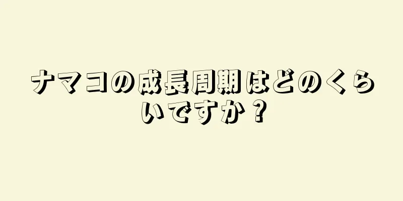 ナマコの成長周期はどのくらいですか？