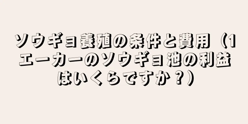 ソウギョ養殖の条件と費用（1エーカーのソウギョ池の利益はいくらですか？）