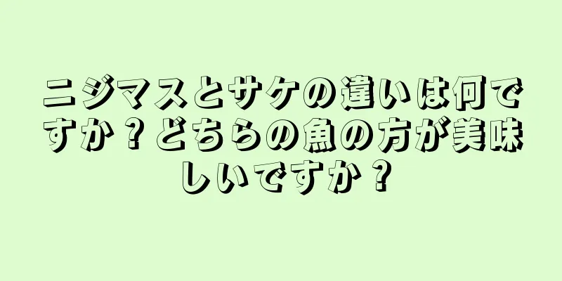 ニジマスとサケの違いは何ですか？どちらの魚の方が美味しいですか？