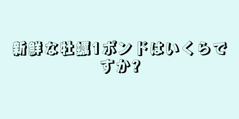 新鮮な牡蠣1ポンドはいくらですか?