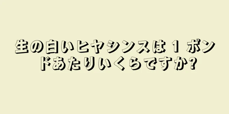 生の白いヒヤシンスは 1 ポンドあたりいくらですか?