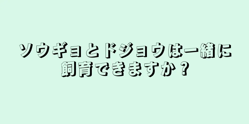 ソウギョとドジョウは一緒に飼育できますか？
